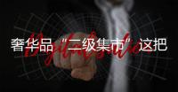 奢华品“二级集市”这把火能烧到中国吗？